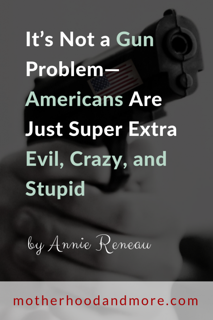 It’s Not a Gun Problem—Americans Are Just Super Extra Evil, Crazy, and Stupid